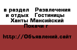  в раздел : Развлечения и отдых » Гостиницы . Ханты-Мансийский,Покачи г.